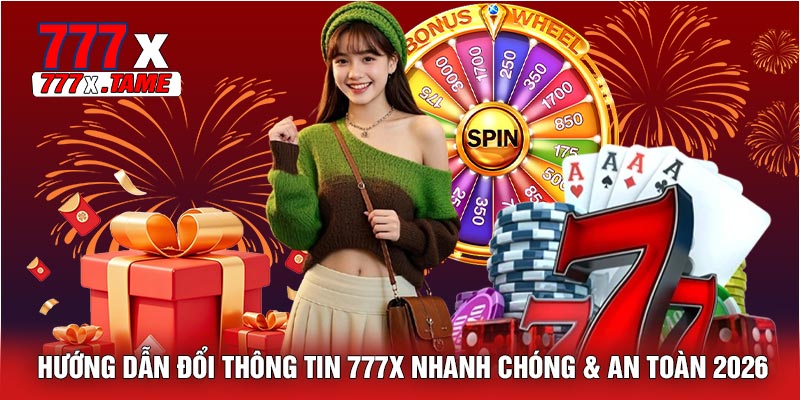 Hướng Dẫn Đổi Thông Tin 777X Nhanh Chóng & An Toàn 2026