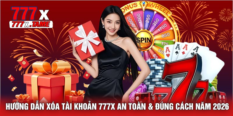 Hướng Dẫn Xóa Tài Khoản 777X An Toàn & Đúng Cách Năm 2026