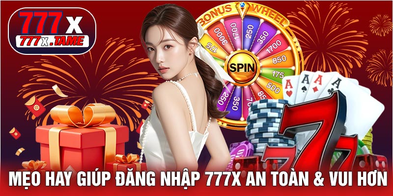 Mẹo Hay Giúp Đăng Nhập 777X An Toàn & Vui Hơn