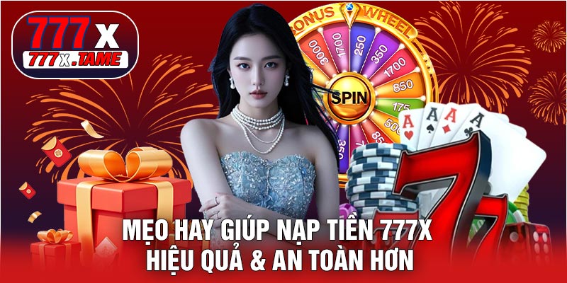 Mẹo Hay Giúp Nạp Tiền 777X Hiệu Quả & An Toàn Hơn