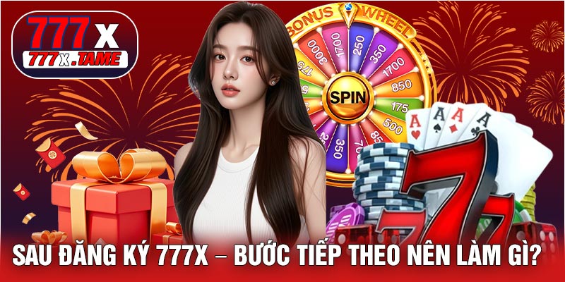 Sau Đăng Ký 777X – Bước Tiếp Theo Nên Làm Gì?