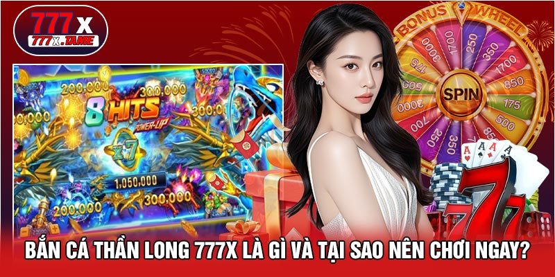 Bắn Cá Thần Long 777X Là Gì Và Tại Sao Nên Chơi Ngay?