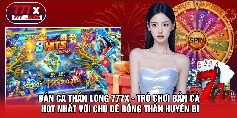 Bắn Cá Thần Long 777X - Trò Chơi Bắn Cá Hot Nhất Với Chủ Đề Rồng Thần Huyền Bí