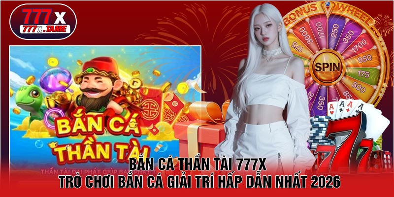 Bắn Cá Thần Tài 777X - Trò Chơi Bắn Cá Giải Trí Hấp Dẫn Nhất 2026