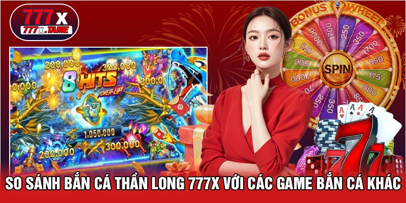 So Sánh Bắn Cá Thần Long 777X Với Các Game Bắn Cá Khác